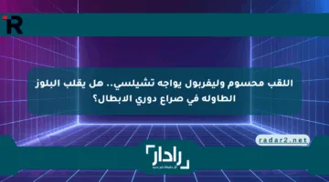 اللقب محسوم وليفربول يواجه تشيلسي.. هل يقلب البلوز الطاولة في صراع دوري الأبطال؟